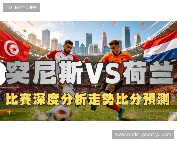 2026年世界杯突尼斯与荷兰比赛直播安排及观看指南一览 2026年世界杯突尼斯与荷兰比赛直播安排及观看指南一览